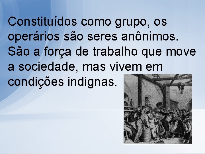 Constituídos como grupo, os operários são seres anônimos. São a força de trabalho que