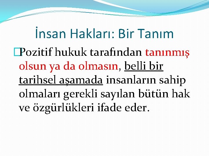 İnsan Hakları: Bir Tanım �Pozitif hukuk tarafından tanınmış olsun ya da olmasın, belli bir