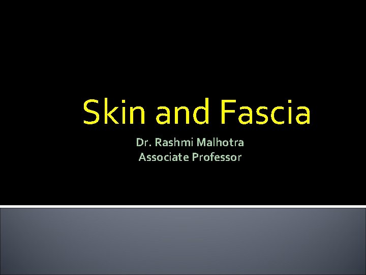 Skin and Fascia Dr. Rashmi Malhotra Associate Professor 