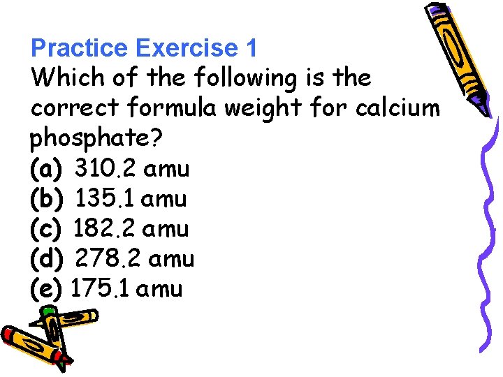 Practice Exercise 1 Which of the following is the correct formula weight for calcium