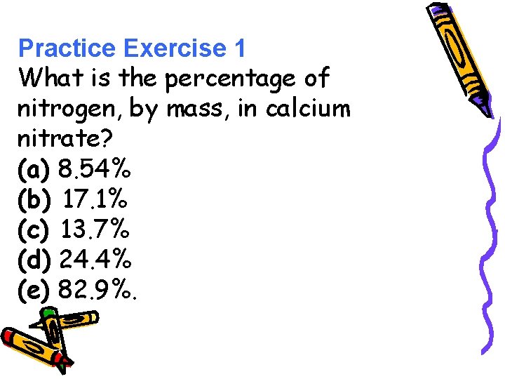 Practice Exercise 1 What is the percentage of nitrogen, by mass, in calcium nitrate?