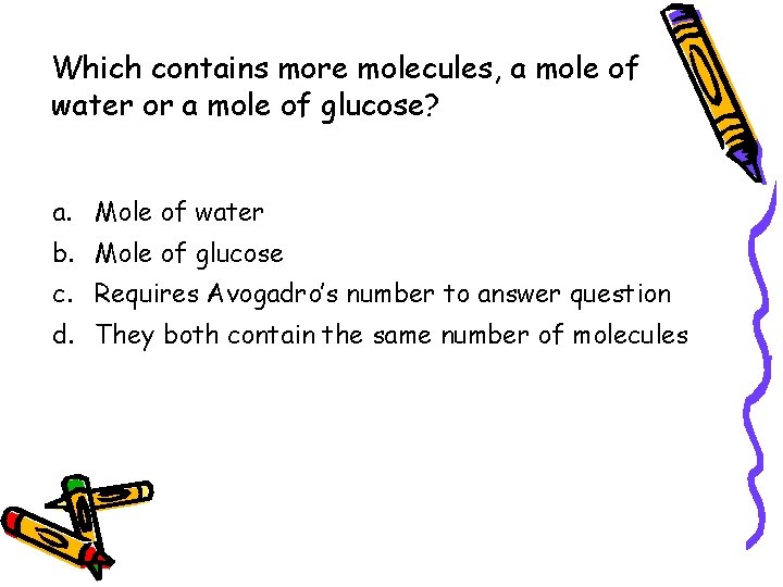 Which contains more molecules, a mole of water or a mole of glucose? a.