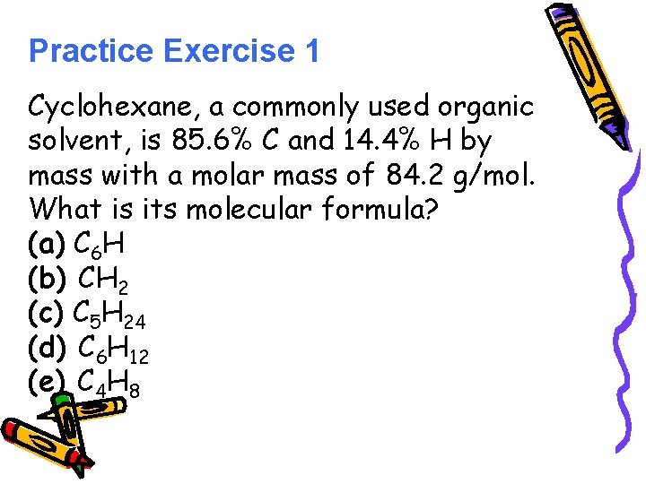 Practice Exercise 1 Cyclohexane, a commonly used organic solvent, is 85. 6% C and