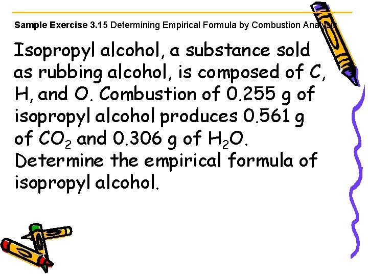 Sample Exercise 3. 15 Determining Empirical Formula by Combustion Analysis Isopropyl alcohol, a substance