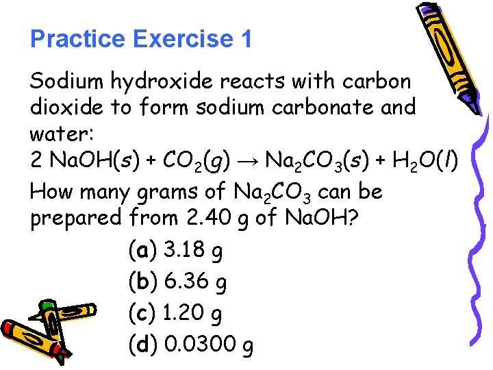 Practice Exercise 1 Sodium hydroxide reacts with carbon dioxide to form sodium carbonate and