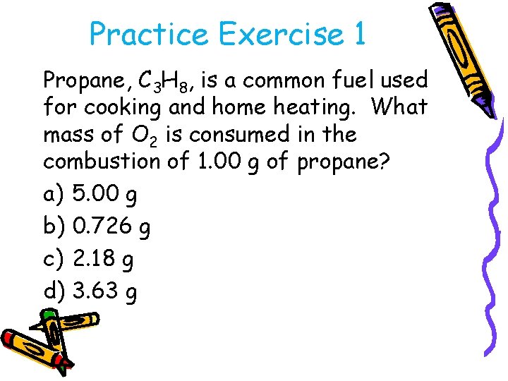 Practice Exercise 1 Propane, C 3 H 8, is a common fuel used for