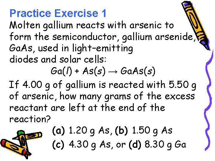 Practice Exercise 1 Molten gallium reacts with arsenic to form the semiconductor, gallium arsenide,