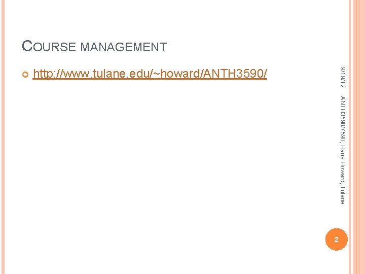COURSE MANAGEMENT http: //www. tulane. edu/~howard/ANTH 3590/ 9/19/12 ANTH 3590/7590, Harry Howard, Tulane 2