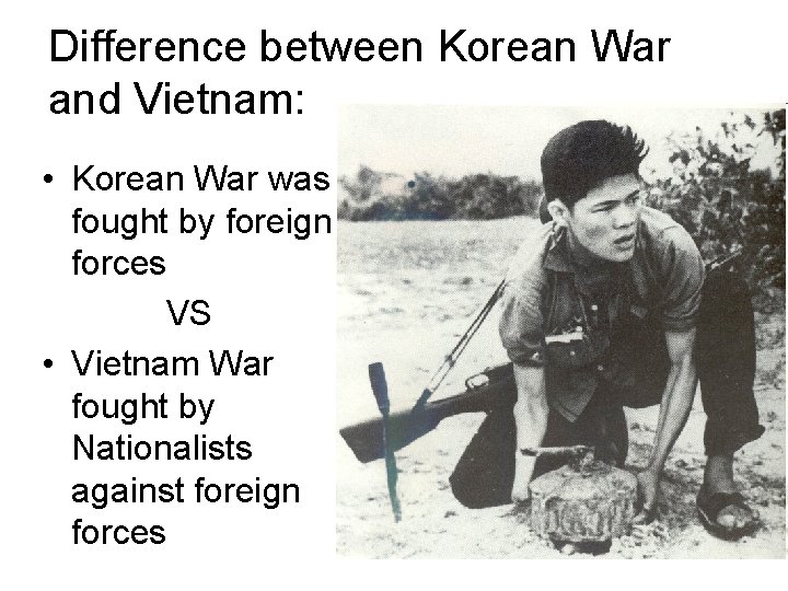 Difference between Korean War and Vietnam: • Korean War was fought by foreign forces