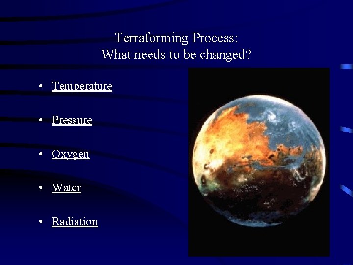 Terraforming Process: What needs to be changed? • Temperature • Pressure • Oxygen •