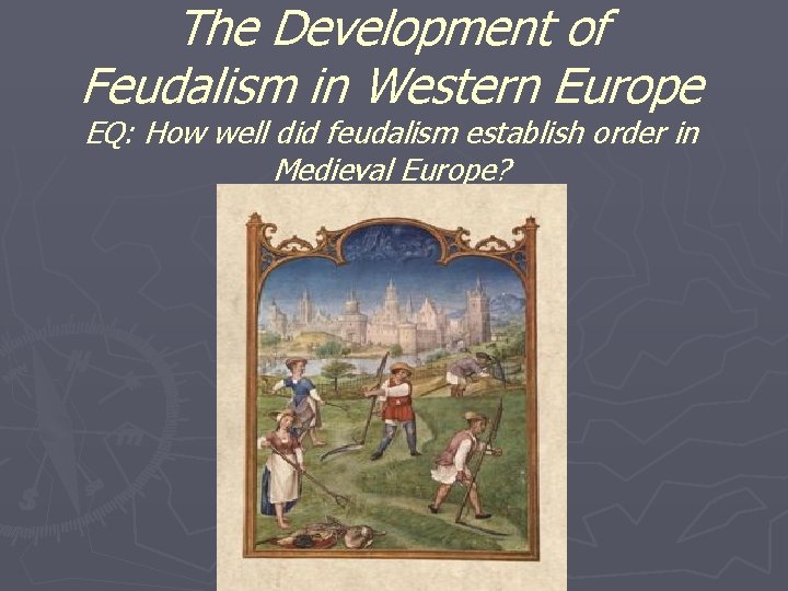 The Development of Feudalism in Western Europe EQ: How well did feudalism establish order The Development of Feudalism in Western Europe EQ: How well did feudalism establish order
