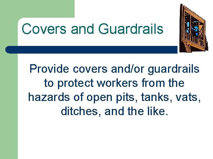 Covers and Guardrails Provide covers and/or guardrails to protect workers from the hazards of