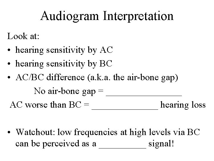 Audiogram Interpretation Look at: • hearing sensitivity by AC • hearing sensitivity by BC