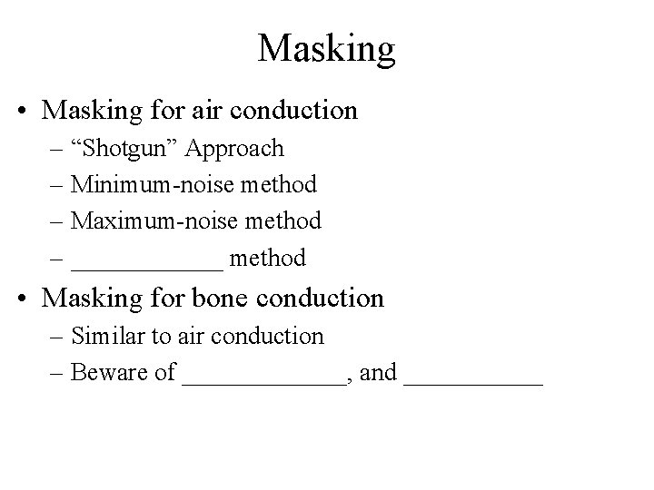 Masking • Masking for air conduction – “Shotgun” Approach – Minimum-noise method – Maximum-noise