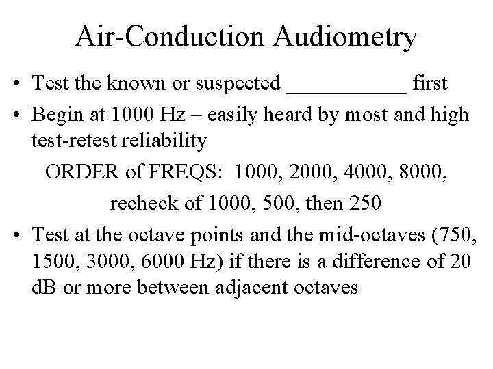 Air-Conduction Audiometry • Test the known or suspected ______ first • Begin at 1000