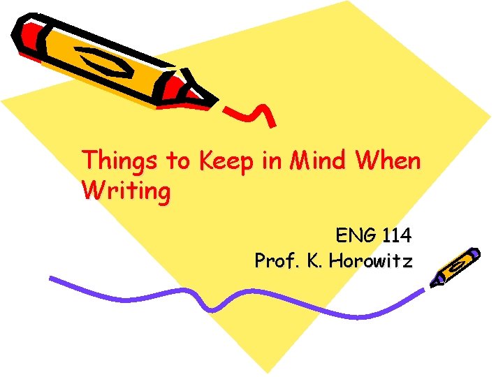 Things to Keep in Mind When Writing ENG 114 Prof. K. Horowitz 