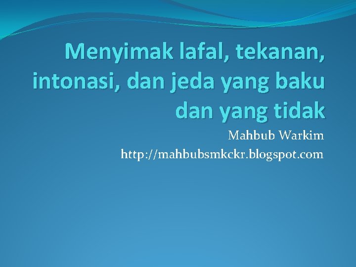 Menyimak lafal, tekanan, intonasi, dan jeda yang baku dan yang tidak Mahbub Warkim http: