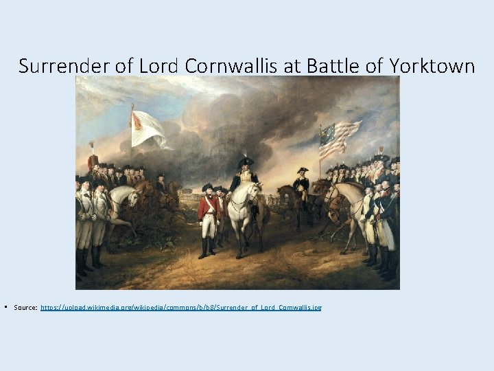 Surrender of Lord Cornwallis at Battle of Yorktown • Source: https: //upload. wikimedia. org/wikipedia/commons/b/b Surrender of Lord Cornwallis at Battle of Yorktown • Source: https: //upload. wikimedia. org/wikipedia/commons/b/b
