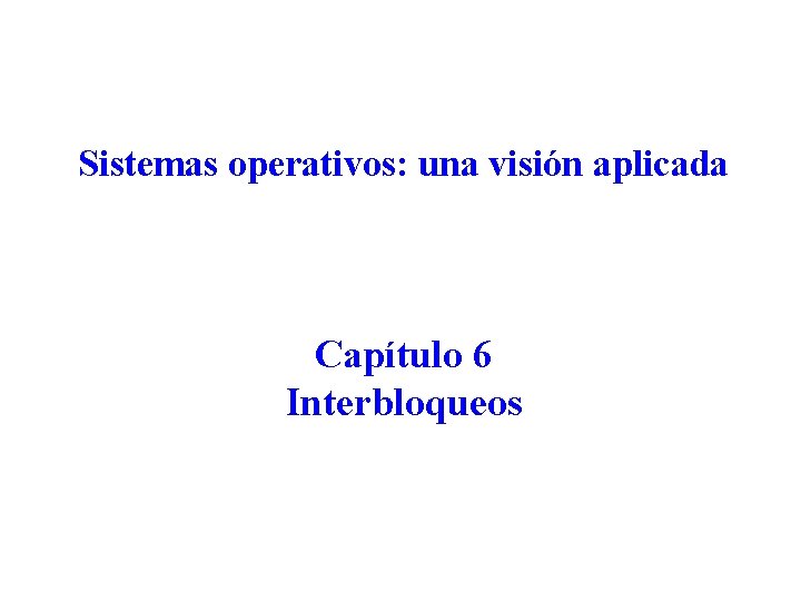 Sistemas operativos: una visión aplicada Capítulo 6 Interbloqueos 