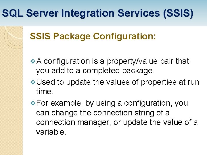 SQL Server Integration Services (SSIS) SSIS Package Configuration: v A configuration is a property/value