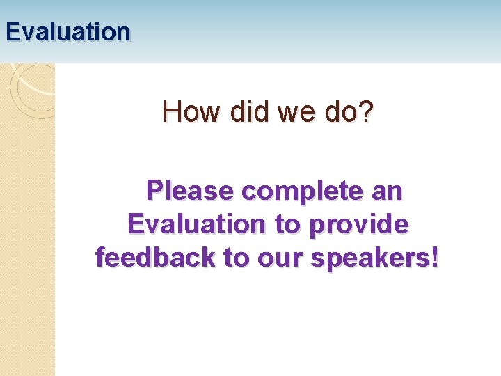 Evaluation How did we do? Please complete an Evaluation to provide feedback to our