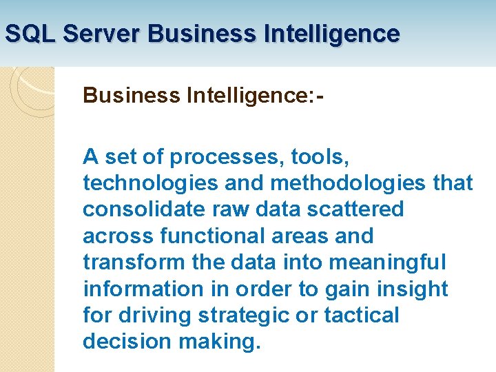 SQL Server Business Intelligence: A set of processes, tools, technologies and methodologies that consolidate