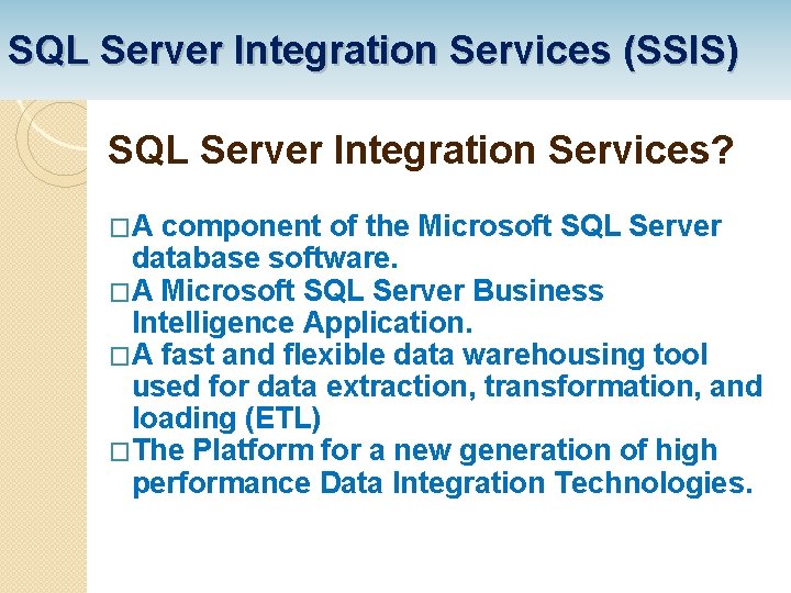SQL Server Integration Services (SSIS) SQL Server Integration Services? �A component of the Microsoft
