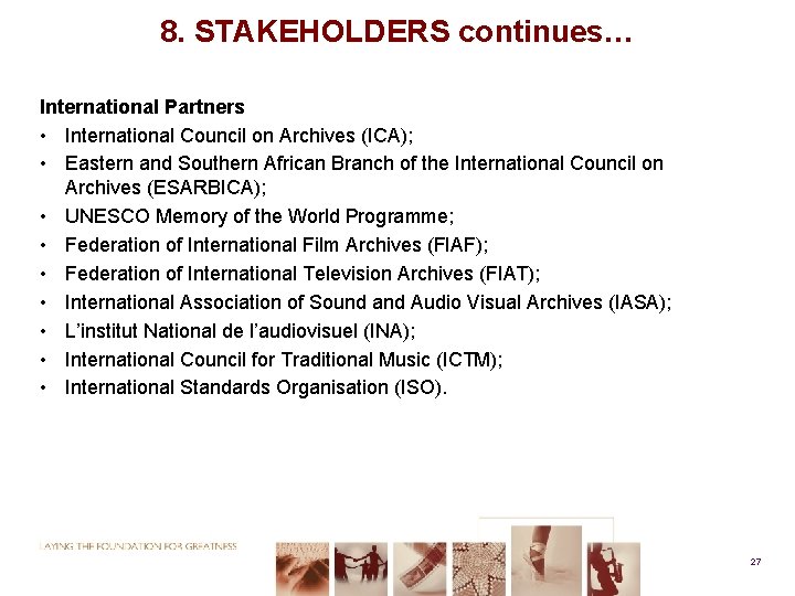 8. STAKEHOLDERS continues… International Partners • International Council on Archives (ICA); • Eastern and
