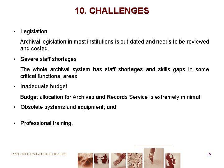 10. CHALLENGES • Legislation Archival legislation in most institutions is out-dated and needs to