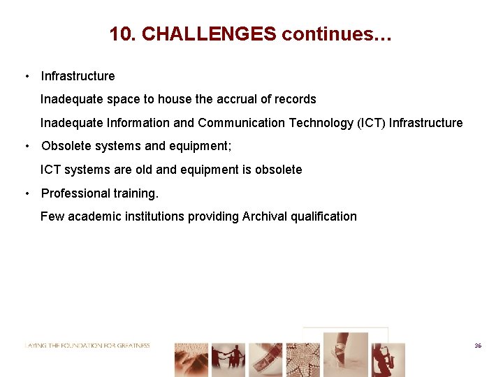 10. CHALLENGES continues… • Infrastructure Inadequate space to house the accrual of records Inadequate