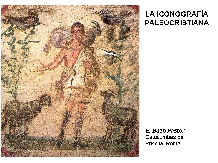 LA ICONOGRAFÍA PALEOCRISTIANA El Buen Pastor. Catacumbas de Priscila, Roma 