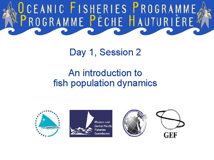 Day 1, Session 2 An introduction to fish population dynamics 