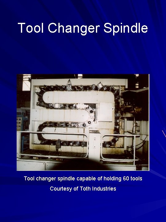 Tool Changer Spindle Tool changer spindle capable of holding 60 tools Courtesy of Toth