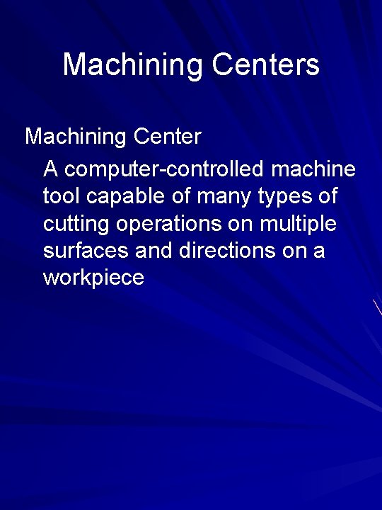 Machining Centers Machining Center A computer-controlled machine tool capable of many types of cutting