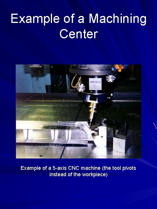 Example of a Machining Center Example of a 5 -axis CNC machine (the tool