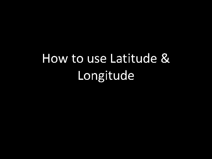 How to use Latitude & Longitude 