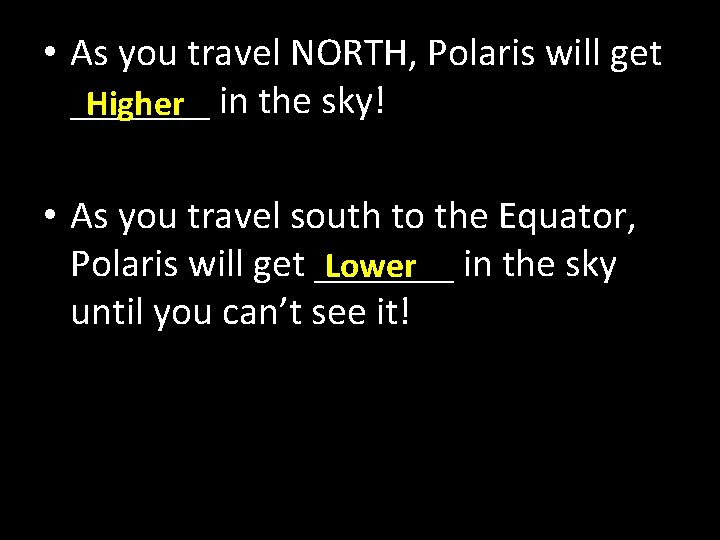  • As you travel NORTH, Polaris will get _______ Higher in the sky!