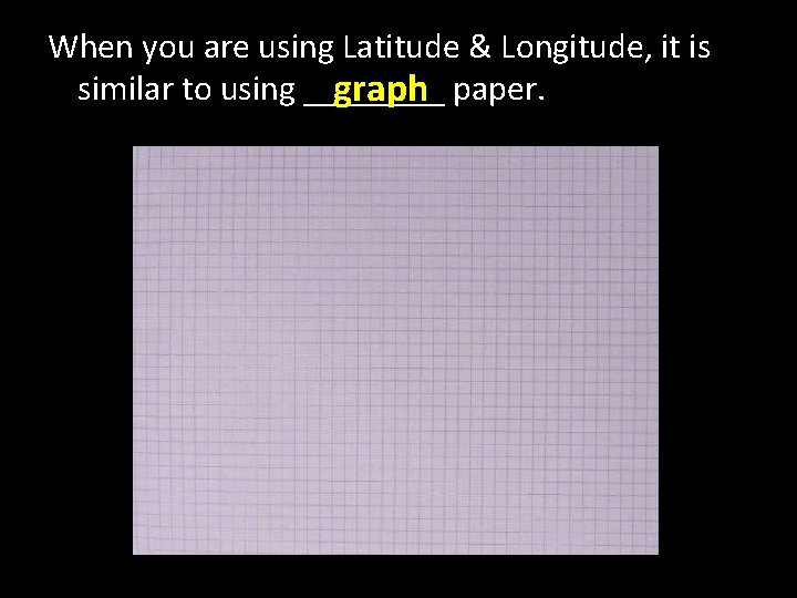 When you are using Latitude & Longitude, it is similar to using ____ graph