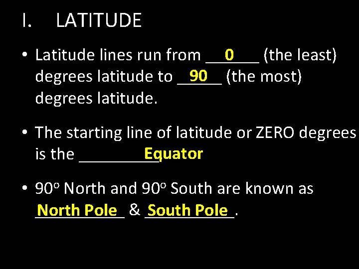 I. LATITUDE 0 • Latitude lines run from ______ (the least) 90 (the most)