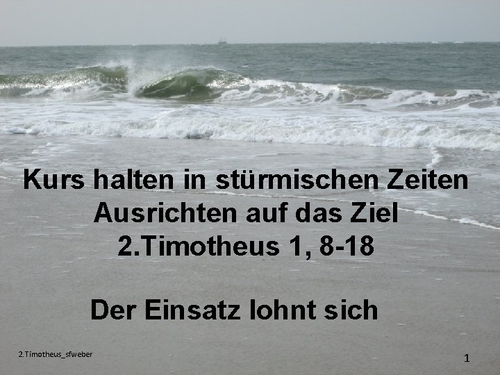 Kurs halten in stürmischen Zeiten Ausrichten auf das Ziel 2. Timotheus 1, 8 -18