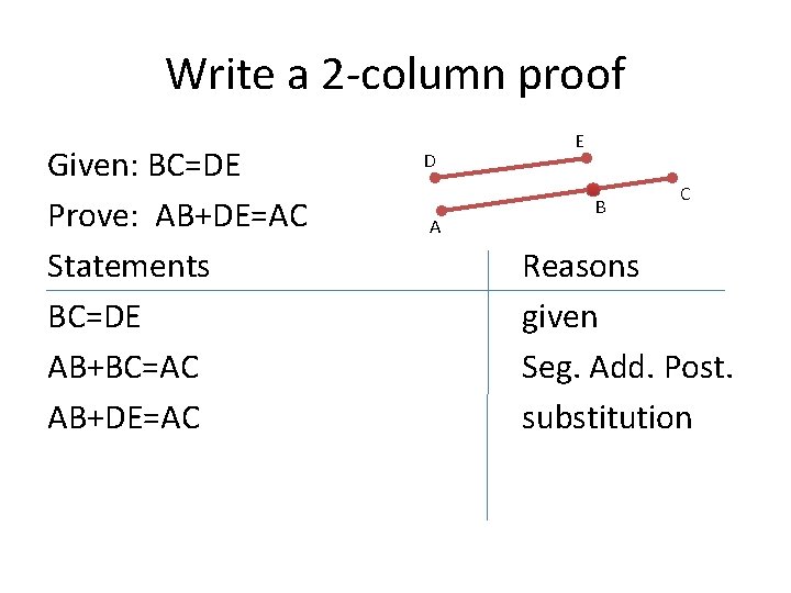 Write a 2 -column proof Given: BC=DE Prove: AB+DE=AC Statements BC=DE AB+BC=AC AB+DE=AC D