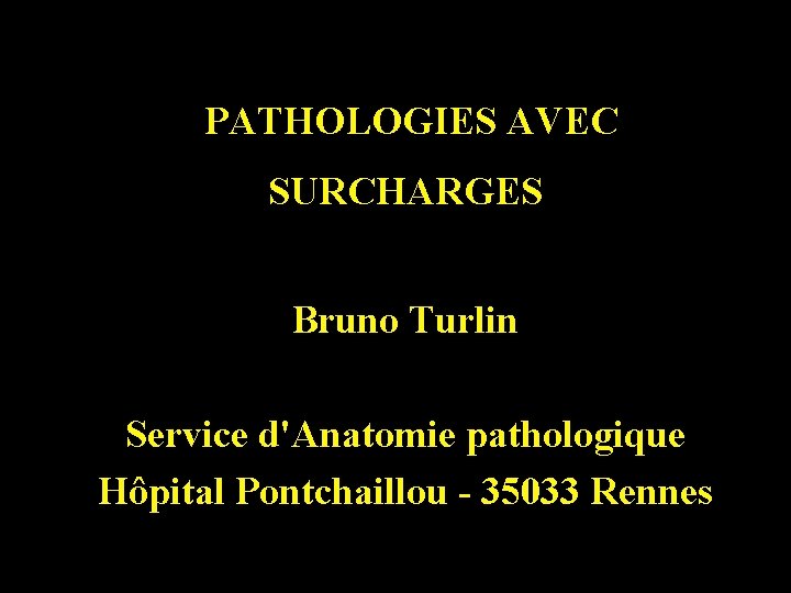  PATHOLOGIES AVEC SURCHARGES Bruno Turlin Service d'Anatomie pathologique Hôpital Pontchaillou - 35033 Rennes