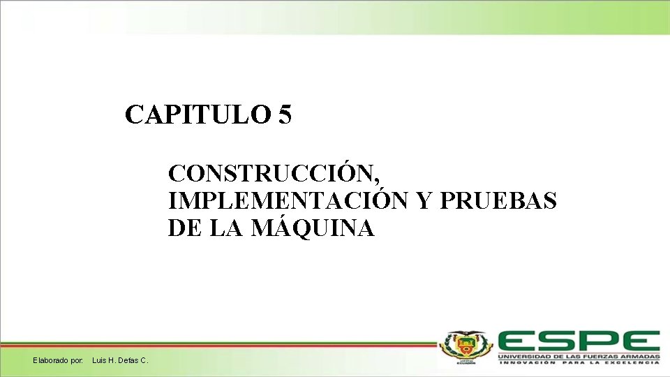 CAPITULO 5 CONSTRUCCIÓN, IMPLEMENTACIÓN Y PRUEBAS DE LA MÁQUINA Elaborado por: Luis H. Defas