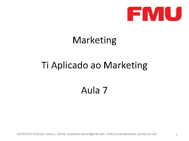 Marketing Ti Aplicado ao Marketing Aula 7 18/02/2013 Professor Leomir J. Borba- professor. leomir@gmail.