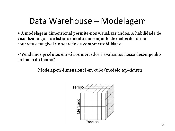 Data Warehouse – Modelagem • A modelagem dimensional permite-nos visualizar dados. A habilidade de