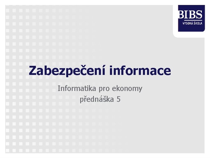 Zabezpečení informace Informatika pro ekonomy přednáška 5 