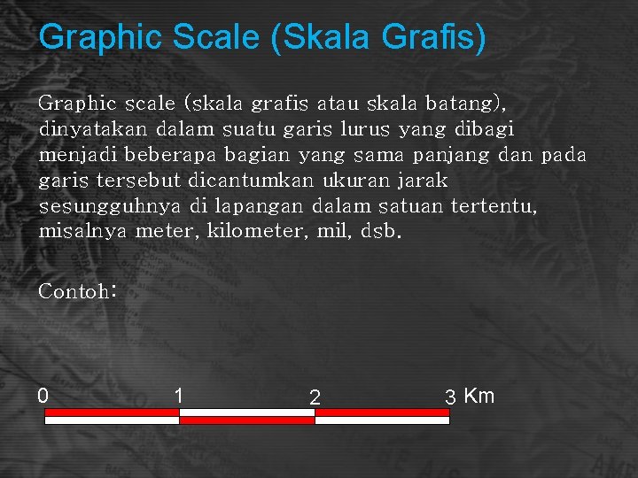 Graphic Scale (Skala Grafis) Graphic scale (skala grafis atau skala batang), dinyatakan dalam suatu