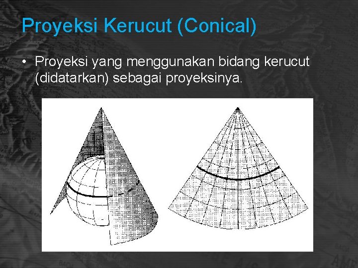 Proyeksi Kerucut (Conical) • Proyeksi yang menggunakan bidang kerucut (didatarkan) sebagai proyeksinya. 