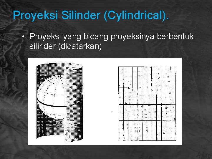 Proyeksi Silinder (Cylindrical). • Proyeksi yang bidang proyeksinya berbentuk silinder (didatarkan) 