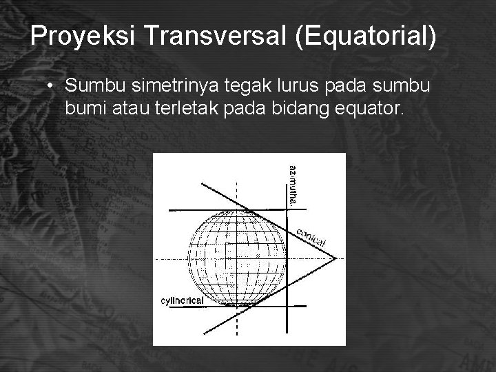 Proyeksi Transversal (Equatorial) • Sumbu simetrinya tegak lurus pada sumbu bumi atau terletak pada